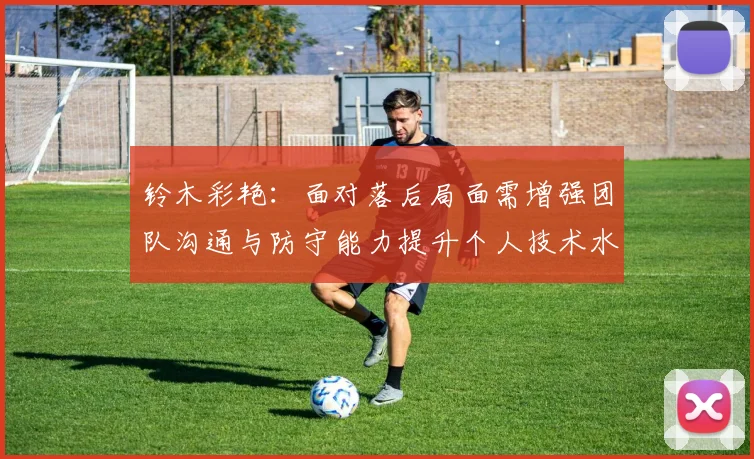 铃木彩艳：面对落后局面需增强团队沟通与防守能力提升个人技术水平