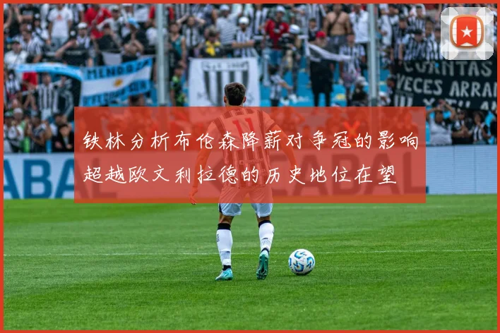 铁林分析布伦森降薪对争冠的影响超越欧文利拉德的历史地位在望
