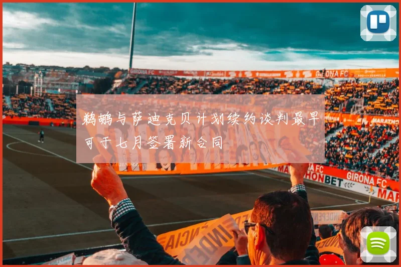 鹈鹕与萨迪克贝计划续约谈判最早可于七月签署新合同
