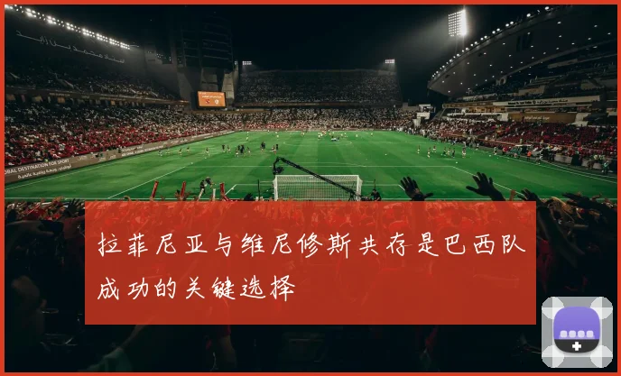 拉菲尼亚与维尼修斯共存是巴西队成功的关键选择