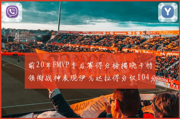前20年FMVP季后赛得分榜揭晓卡特领衔战神表现伊戈达拉得分仅104分