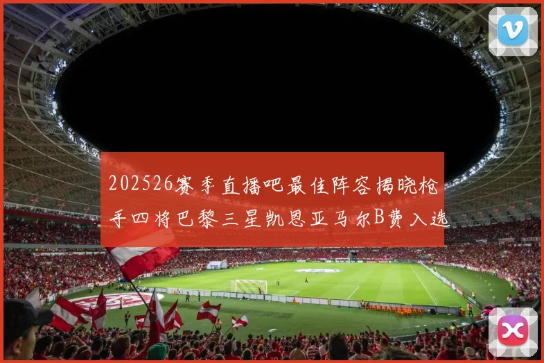 202526赛季直播吧最佳阵容揭晓枪手四将巴黎三星凯恩亚马尔B费入选