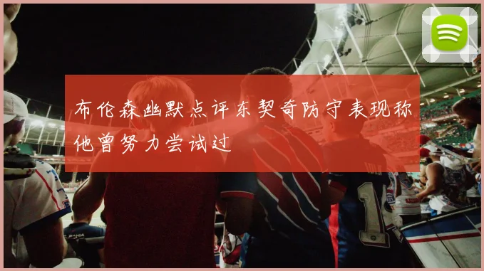 布伦森幽默点评东契奇防守表现称他曾努力尝试过